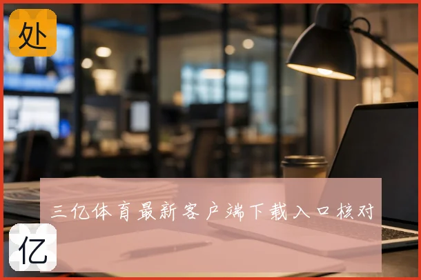 三亿体育最新客户端下载入口核对