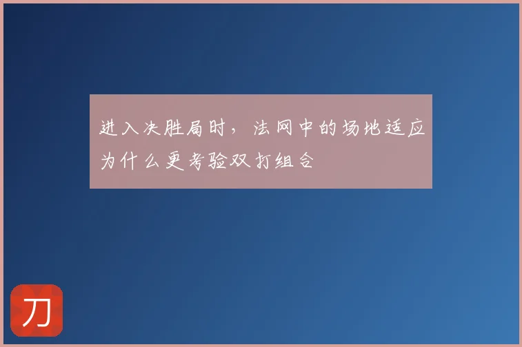 进入决胜局时，法网中的场地适应为什么更考验双打组合
