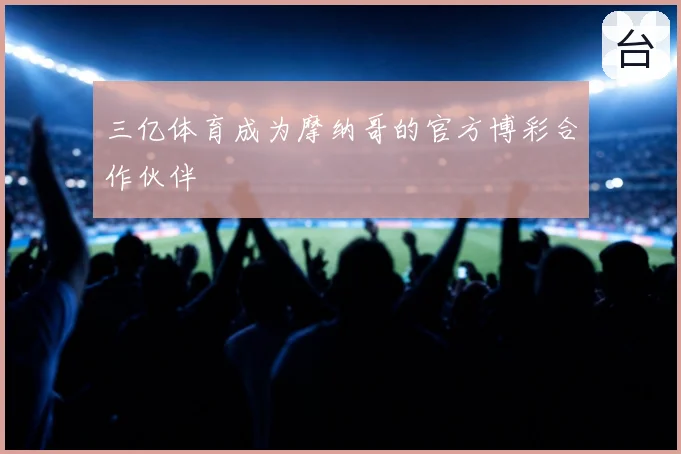 三亿体育成为摩纳哥的官方博彩合作伙伴