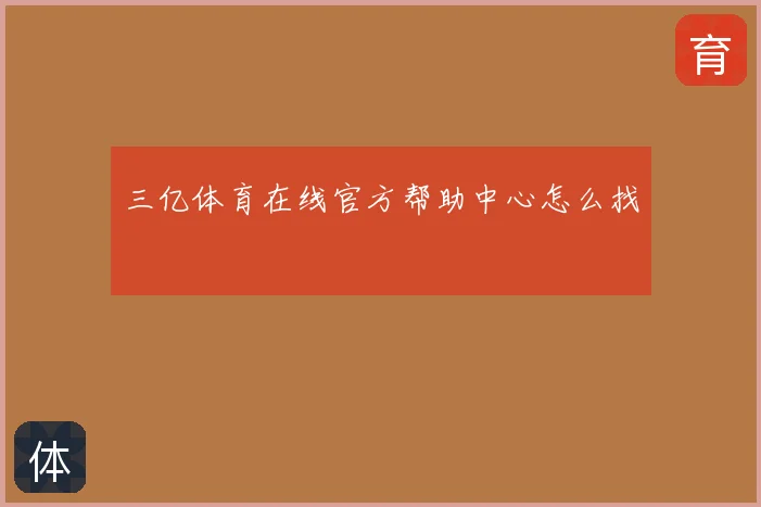 三亿体育在线官方帮助中心怎么找