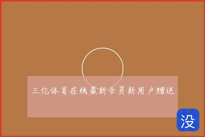 三亿体育在线最新会员新用户赠送
