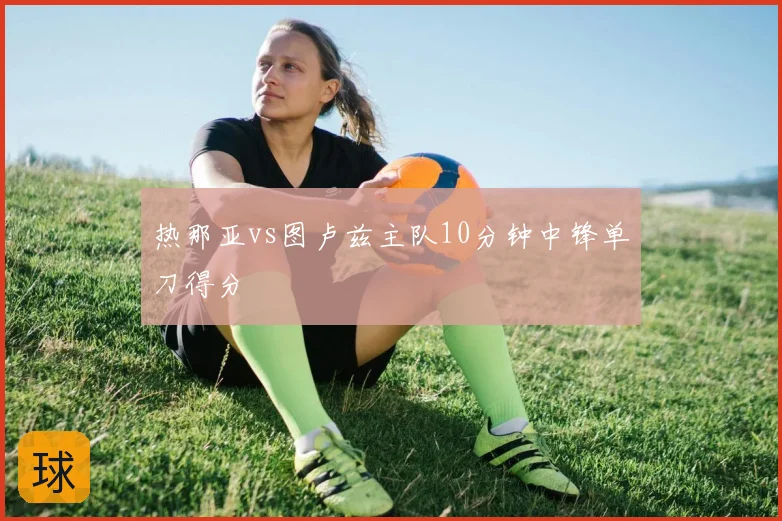 热那亚vs图卢兹主队10分钟中锋单刀得分